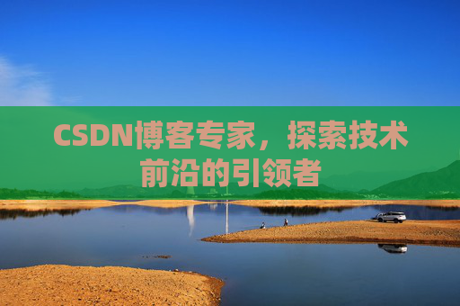 CSDN博客专家，探索技术前沿的引领者